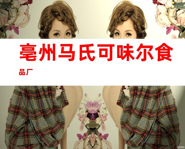 亳州马氏可味尔食品厂