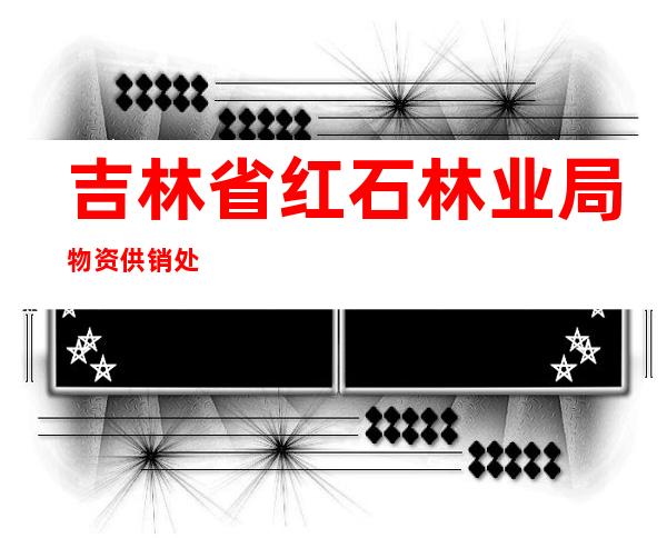 吉林省红石林业局物资供销处